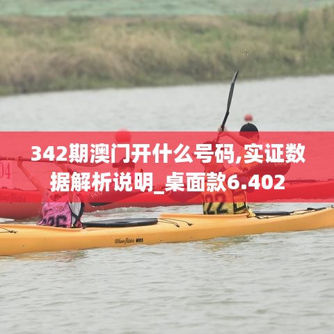 342期澳门开什么号码,实证数据解析说明_桌面款6.402