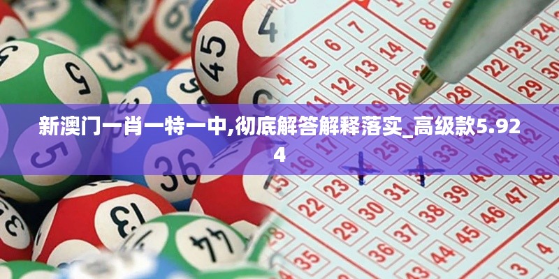 新澳门一肖一特一中,彻底解答解释落实_高级款5.924