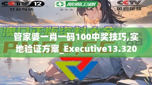 管家婆一肖一码100中奖技巧,实地验证方案_Executive13.320