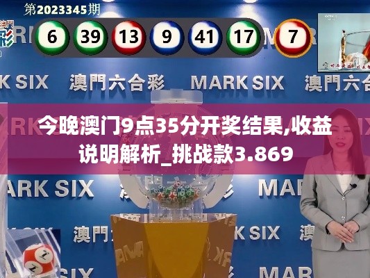 今晚澳门9点35分开奖结果,收益说明解析_挑战款3.869