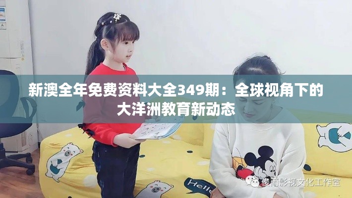 新澳全年免费资料大全349期：全球视角下的大洋洲教育新动态