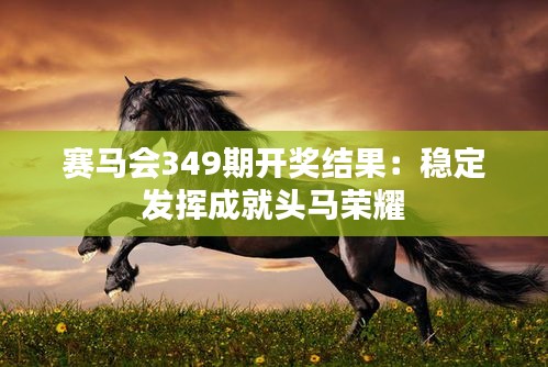 赛马会349期开奖结果：稳定发挥成就头马荣耀
