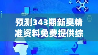 预测343期新奥精准资料免费提供综合版：揭秘免费资料中的隐藏价值