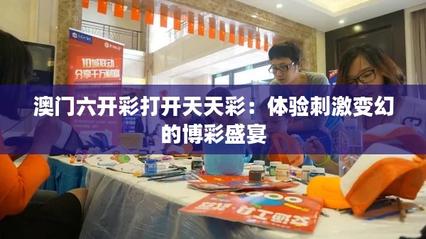 澳门六开彩打开天天彩：体验刺激变幻的博彩盛宴