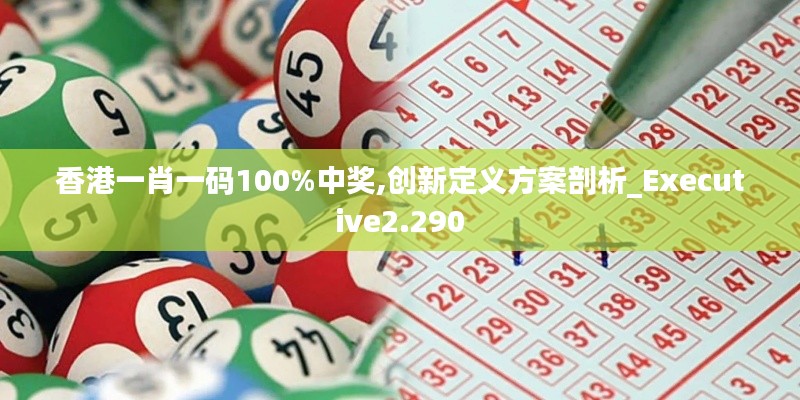 香港一肖一码100%中奖,创新定义方案剖析_Executive2.290