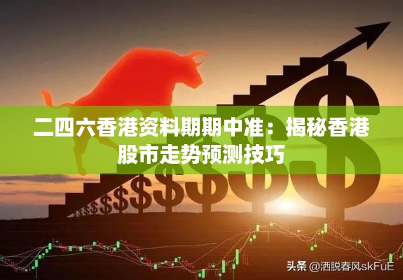 二四六香港资料期期中准：揭秘香港股市走势预测技巧