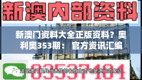 新澳门资料大全正版资料？奥利奥353期： 官方资讯汇编