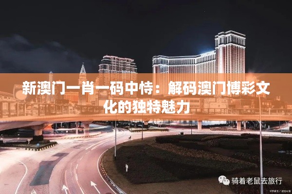 新澳门一肖一码中恃：解码澳门博彩文化的独特魅力