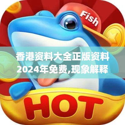 香港资料大全正版资料2024年免费,现象解释管理_轻量版1.149