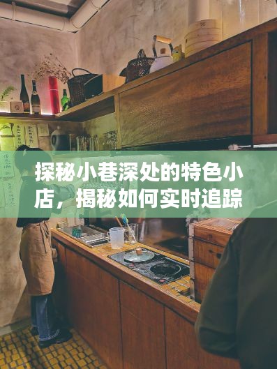 探秘小巷特色小店，揭秘人气榜排名背后的秘密，人气榜单大解密！