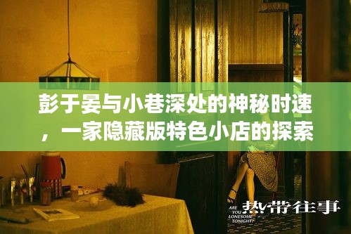 彭于晏引领探索之旅，小巷深处的神秘时速与隐藏版特色小店揭秘