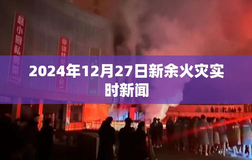 2024年12月27日新余火灾最新消息实时报道