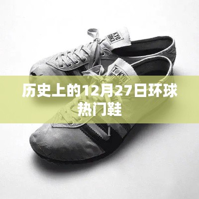 全球热门鞋履发展史，揭秘十二月二十七日重要时刻