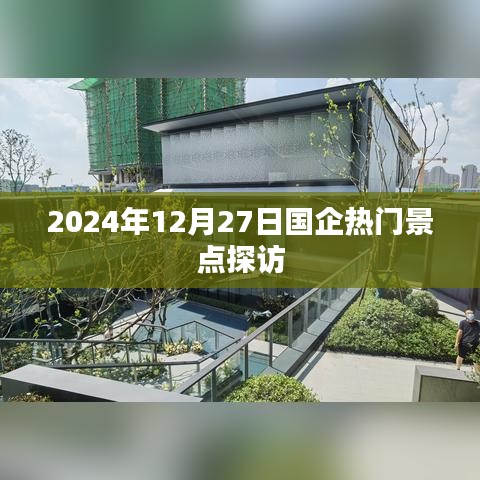 国企热门景点探访之旅，2024年12月27日探访纪实