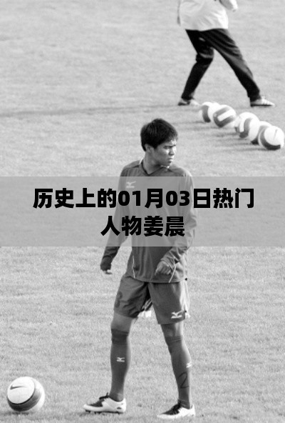 姜晨，历史上的重要人物诞辰在01月03日