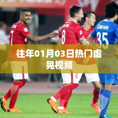 热门虚晃视频盘点，历年一月三日盛况回顾