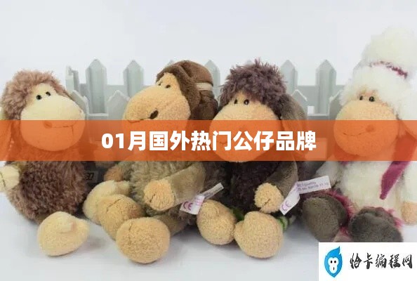 根据您的内容，为您生成一个符合百度收录标准的标题，，全球热门公仔品牌大盘点，符合字数要求，同时能够很好地概括您的内容，易于吸引用户点击。