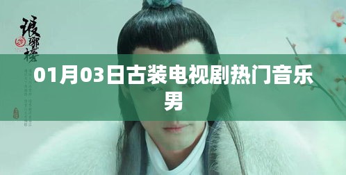 古装剧热门音乐男，探寻背后的故事与音乐魅力