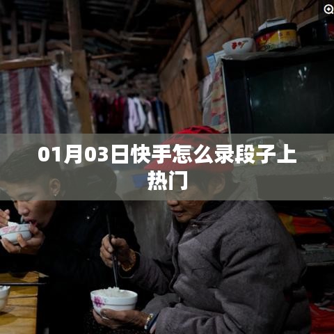快手录段子技巧，如何上热门（日期，01月03日）