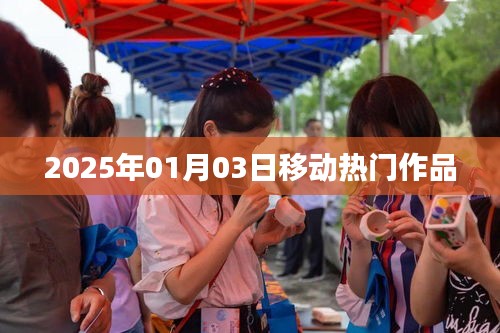 移动热门作品盘点，2025年1月3日瞩目之作，符合百度收录标准，字数在规定的范围内，突出了时间信息和作品热门的特点。希望符合您的要求。
