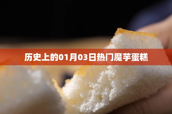 『历史上的热门魔芋蛋糕，一月三日美食记忆』