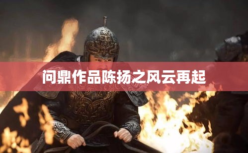 陈扬风云再起，问鼎之作