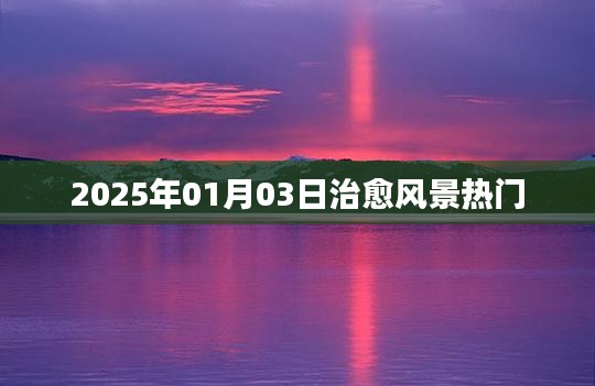 2025年治愈风景热门揭秘，风景之美治愈心灵