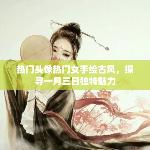 一月三日独特魅力探寻，热门手绘古风女头像