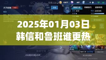 韩信与鲁班谁将更热门，2025年预测分析