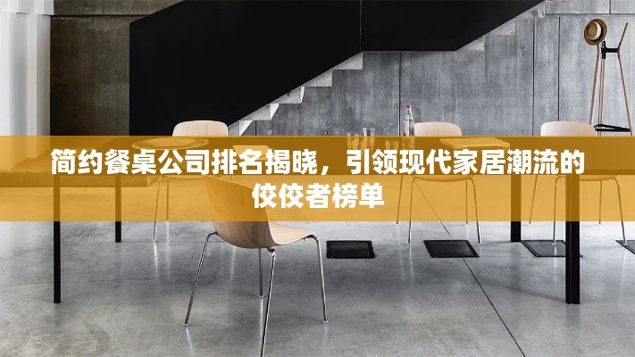 简约餐桌公司排名揭晓，引领现代家居潮流的佼佼者榜单