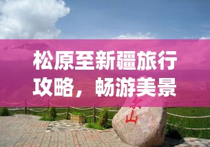 松原至新疆旅行攻略，畅游美景，体验风情之旅