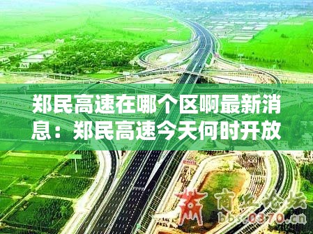 郑民高速在哪个区啊最新消息：郑民高速今天何时开放 