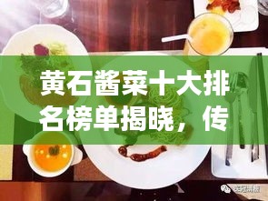黄石酱菜十大排名榜单揭晓，传统美味探索之旅不容错过！