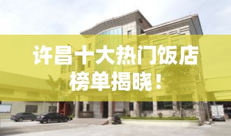 许昌十大热门饭店榜单揭晓！