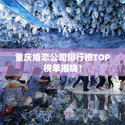 重庆婚恋公司排行榜TOP榜单揭晓！