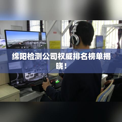 绵阳检测公司权威排名榜单揭晓！