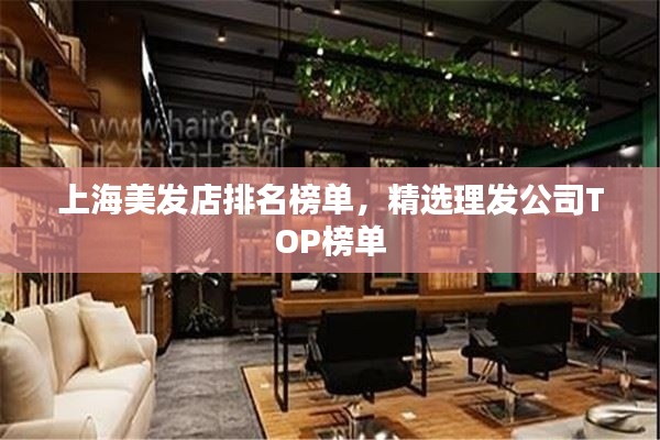 上海美发店排名榜单，精选理发公司TOP榜单