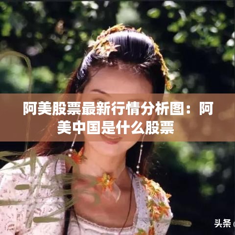阿美股票最新行情分析图：阿美中国是什么股票 