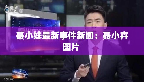 聂小妹最新事件新闻：聂小卉图片 