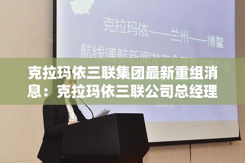 克拉玛依三联集团最新重组消息：克拉玛依三联公司总经理 