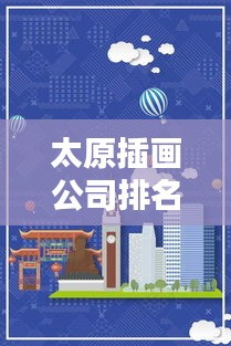 太原插画公司排名揭晓，专业实力大比拼，创意无限！