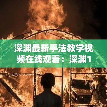深渊最新手法教学视频在线观看：深渊11 