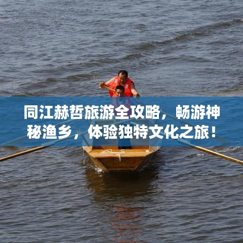 同江赫哲旅游全攻略，畅游神秘渔乡，体验独特文化之旅！