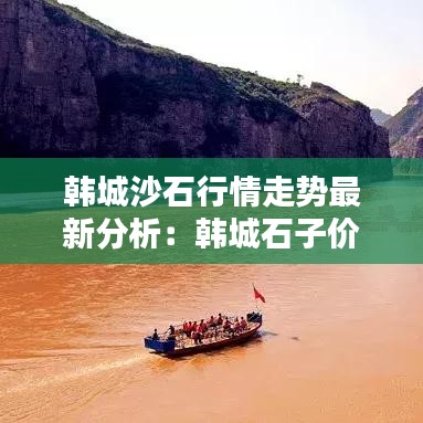 韩城沙石行情走势最新分析：韩城石子价格 