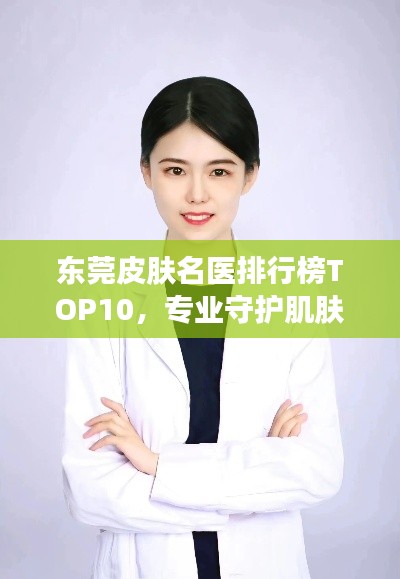 东莞皮肤名医排行榜TOP10，专业守护肌肤健康专家