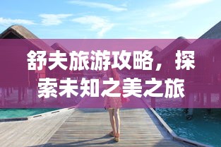 舒夫旅游攻略，探索未知之美之旅