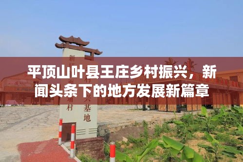 平顶山叶县王庄乡村振兴，新闻头条下的地方发展新篇章