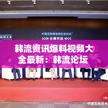 韩流资讯爆料视频大全最新：韩流论坛 