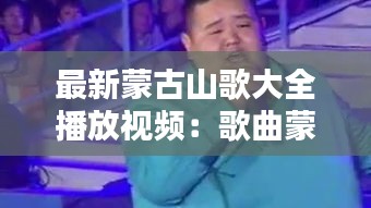 最新蒙古山歌大全播放视频：歌曲蒙古歌曲 
