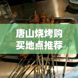唐山烧烤购买地点推荐最新：唐山吃烧烤的地方 
